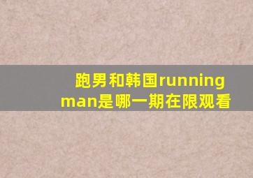 跑男和韩国running man是哪一期在限观看